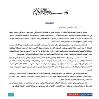 6 
الانتخابات التشريعية 26 أكتوبر 2014 
المقدمة 
ُ كلُّنَا ثِقَ ٌ ة فِي المُسْتَ ْ قبَل .I 
تستشرف تونس الحبيبة وقد أوشكت أن تستكمل مسارها الانتقالي الديمقراطي بنجاح طورا جديدا في تحقيق حلمها 
في بناء نهضة اقتصادية اجتماعية تحقق لها ريادة أخرى: التنمية والكرامة لكل مواطنيها بعد أن قطعت أشواطا في تحقيق 
الديمقراطية لا ينكرها إ ّ لا مكابر، لا سيما بالنظر إلى إقليم قد ضربه إعصار الفتن والثورات المضادة، بينما نجحت تونس 
والحمد لله في القطع مع الاستبداد ونظام حكم الفرد الغاشم. 
لقد نجحت تونس الحبيبة في تجميع أبنائها حول دستور توافقي عظيم نال إعجاب الجميع، قد واءم بين الاسلام وجوهر 
الحداثة وأرسى أسس دولة القانون واحترام الحريات الفردية والعامة وحقوق الإنسان. كما واءم بين السلطة المركزية 
والسلطات الجهوية والمحلية ووضع أسس مشروع تنموي عادل، قطع الطريق عن كل صراع أيديولوجي حول أنماط المجتمع 
وحول الهويات المتصارعة، مشروع متوازن يميز إيجابيا الجهات المحرومة ويوفر الصحة والتعليم لكل التونسيين. 
لقد نجحت تونس في ترسيخ ثقافة التوافق والحوار والعمل المشترك: دستورها توافقي وحكومتها التي أفرزتها 
الانتخابات توافقية بين جناحي الأسرة التونسية. إنّ نهج التوافق قد حما تونس بفضل الله من إعصار الثورات المضادة الذي 
ضرب بقوة الربيع العربي مركز اليوم النموذج التونسي جهده بعد أن أوشك على استكمال المرحلة الانتقالية على تنشيط 
الاقتصاد ودفع المبادرة الخاصة وتشجيع رجال الاعمال والاستثمار سبيلا لتوفير الشغل وتحسين ظروف عيش بنات وابناء 
تونس. 
لقد نجحت تونس في المحافظة على إشعاعها الخارجي منارة متلألئة، يرنو اليها العالم بالإعجاب لنجاحها في محيط 
يسوده الفشل والاضطراب. ويحق للنخبة السياسية أن تفخر بما أنجزت لتونس وللعرب وللمسلمين ولشركاء تونس ، ولحركة 
النهضة في ذلك إسهام معتبر إن لم يكن الأوفى. 
لقد نجحت تونس في إفشال مخططات الانقلاب على ثورتها أسوة بما فعلوا مع غيرها بل قد حققت مستويات من 
النمو، تقرب مما كان سائدا رغم ارتفاع نسق الاحتجاج والإضراب، كما نجحت في رفع نفقات التنمية والتدخل الاجتماعي 
 