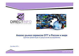 ©2013 Директ ИНФО1
Рынок видео ОТТ сервисов в России и мире
(краткая презентация по результатам исследования)
Сентябрь 2015 г.
 
