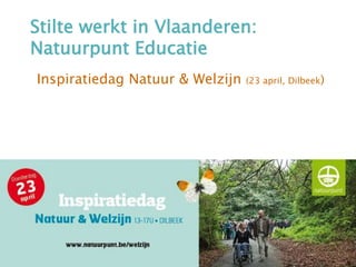 Stilte werkt in Vlaanderen:
Natuurpunt Educatie
Inspiratiedag Natuur & Welzijn (23 april, Dilbeek)
 