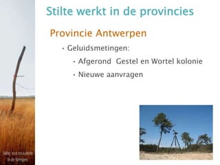 Stilte werkt in de provincies
Provincie Antwerpen
• Geluidsmetingen:
• Afgerond Gestel en Wortel kolonie
• Nieuwe aanvragen
 