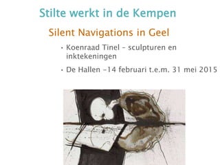 Stilte werkt in de Kempen
Silent Navigations in Geel
• Koenraad Tinel – sculpturen en
inktekeningen
• De Hallen -14 februari t.e.m. 31 mei 2015
 