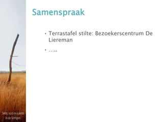 Samenspraak
• Terrastafel stilte: Bezoekerscentrum De
Liereman
• …..
 