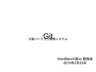 Git分散バージョン管理システム
WordBench富山 勉強会
2015年2月23日
 