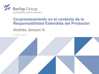 Co-procesamiento en el contexto de la
Responsabilidad Extendida del Productor
Andrés Jensen V.
23 de Marzo de 2015
 
