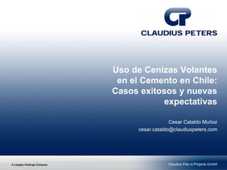 A Langley Holdings Company Claudius Peters Projects GmbH
Uso de Cenizas Volantes
en el Cemento en Chile:
Casos exitosos y nuevas
expectativas
Cesar Cataldo Muñoz
cesar.cataldo@claudiuspeters.com
1
 