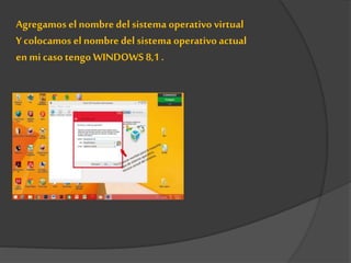 Agregamos el nombre del sistema operativo virtual
Y colocamos el nombre delsistema operativo actual
en mi caso tengo WINDOWS 8,1 .
 