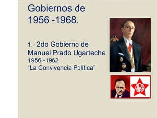 Gobiernos de
1956 -1968.
1.- 2do Gobierno de
Manuel Prado Ugarteche
1956 -1962
“La Convivencia Política”
 