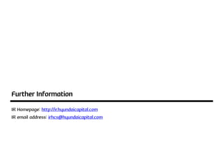 Further Information
IR Homepage: http://ir.hyundaicapital.com
IR email address: irhcs@hyundaicapital.com
 
