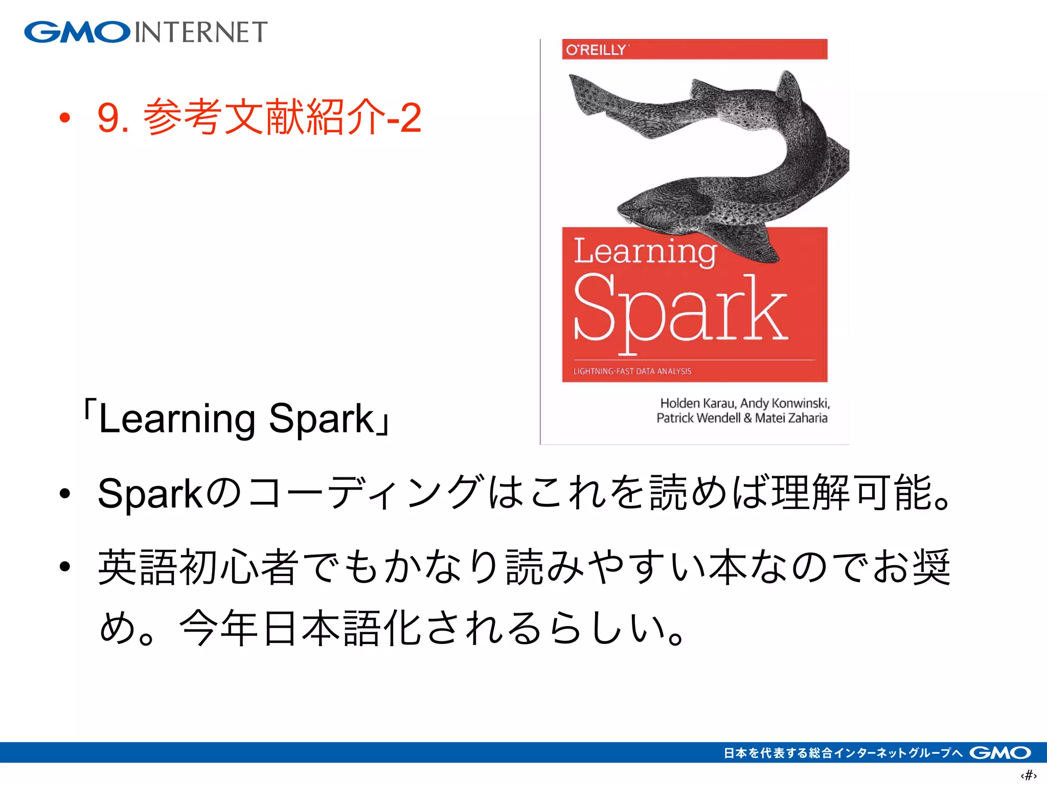 ‹#›
• 9. 参考文献紹介-2
!
!
!
!
「Learning Spark」
• Sparkのコーディングはこれを読めば理解可能。
• 英語初心者でもかなり読みやすい本なのでお奨
め。今年日本語化されるらしい。
 