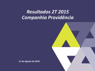 11 de Agosto de 2015
Resultados 2T 2015
Companhia Providência
 
