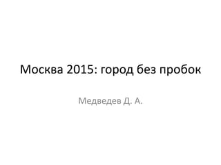 Москва 2015: город без пробок Медведев Д. А. 