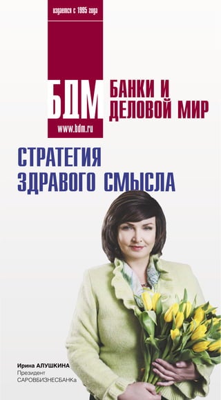 издается с 1995 года
www.bdm.ru
СТРАТЕГИЯ
ЗДРАВОГО СМЫСЛА
Ирина АЛУШКИНА
Президент
САРОВБИЗНЕСБАНКа
ААААААААААААААААААААА
 