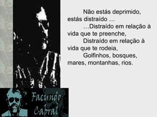 Não estás deprimido,  estás distraído … … Distraído em relação à vida que te preenche, Distraído em relação à vida que te rodeia, Golfinhos, bosques, mares, montanhas, rios. 