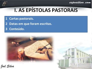 I. AS EPÍSTOLAS PASTORAIS
1 Cartas pastorais.
2 Datas em que foram escritas.
3 Conteúdo.
 