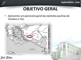 OBJETIVO GERAL
• Apresentar um panorama geral das epístolas paulinas de
Timóteo e Tito.
 