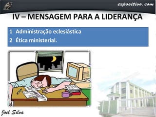 IV – MENSAGEM PARA A LIDERANÇA
1 Administração eclesiástica
2 Ética ministerial.
 