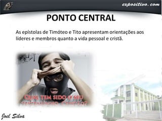PONTO CENTRAL
As epístolas de Timóteo e Tito apresentam orientações aos
líderes e membros quanto a vida pessoal e cristã.
 