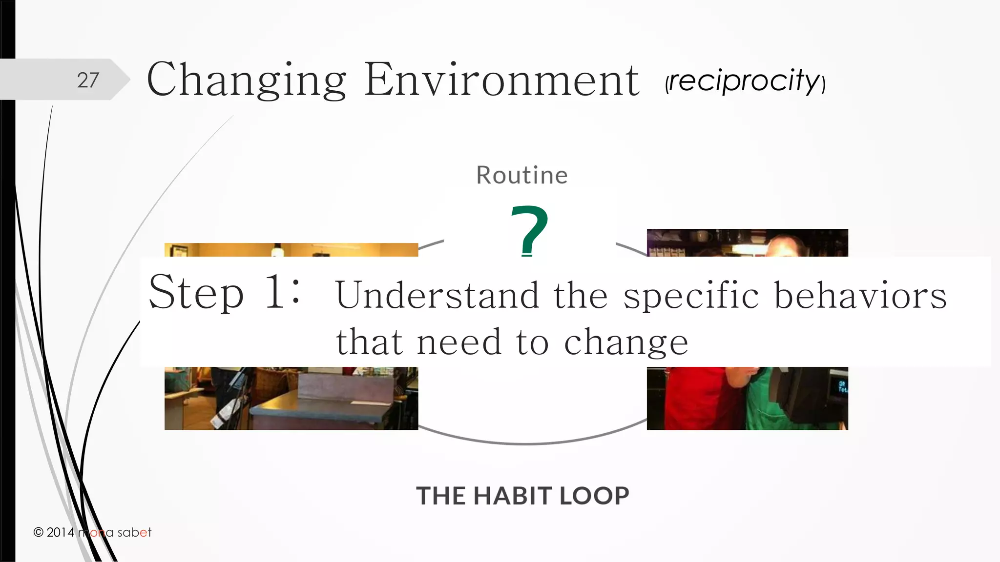 © 2014 mona sabet
27
?
Step 1: Understand the specific behaviors
that need to change
Changing Environment (reciprocity)
 