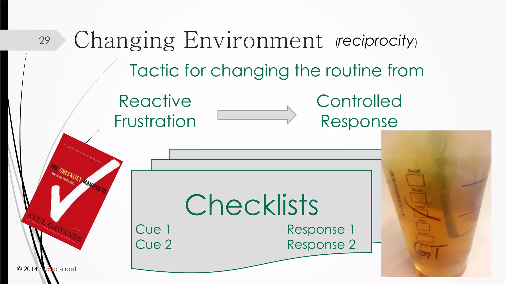© 2014 mona sabet
29
Tactic for changing the routine from
Reactive
Frustration
Controlled
Response
Checklists
Cue 1 Response 1
Cue 2 Response 2
Changing Environment (reciprocity)
 