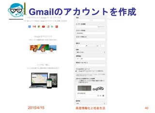 Gmailのアカウントを作成
2015/4/15 高度情報化と社会生活 40
 