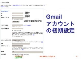 Gmail
アカウント
の初期設定
2015/4/15 高度情報化と社会生活 41
yukitsugu.fujino
藤野
幸嗣
 