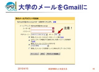 大学のメールをGmailに
2015/4/15 高度情報化と社会生活 46
注意！
 