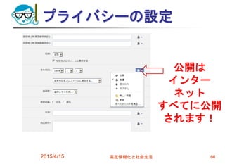 プライバシーの設定
2015/4/15 高度情報化と社会生活 66
公開は
インター
ネット
すべてに公開
されます！
 
