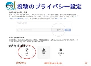 投稿のプライバシー設定
2015/4/15 高度情報化と社会生活 68
できれば公開で！
 
