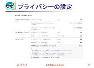 プライバシーの設定
2015/4/15 高度情報化と社会生活 70
 