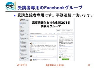受講者専用のFacebookグループ
 受講登録者専用です。事務連絡に使います。
2015/4/15 高度情報化と社会生活 95
 