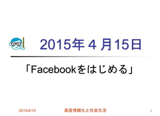 2015年４月15日
「Facebookをはじめる」
2015/4/15 高度情報化と社会生活 1
 