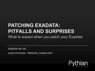 PATCHING EXADATA:
PITFALLS AND SURPRISES
What to expect when you patch your Exadata
SESSION ID#: 454
GLEB OTOCHKIN - PRINCIPAL CONSULTANT
 