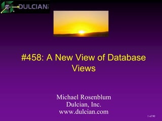 1 of 90
#458: A New View of Database
Views
Michael Rosenblum
Dulcian, Inc.
www.dulcian.com
 