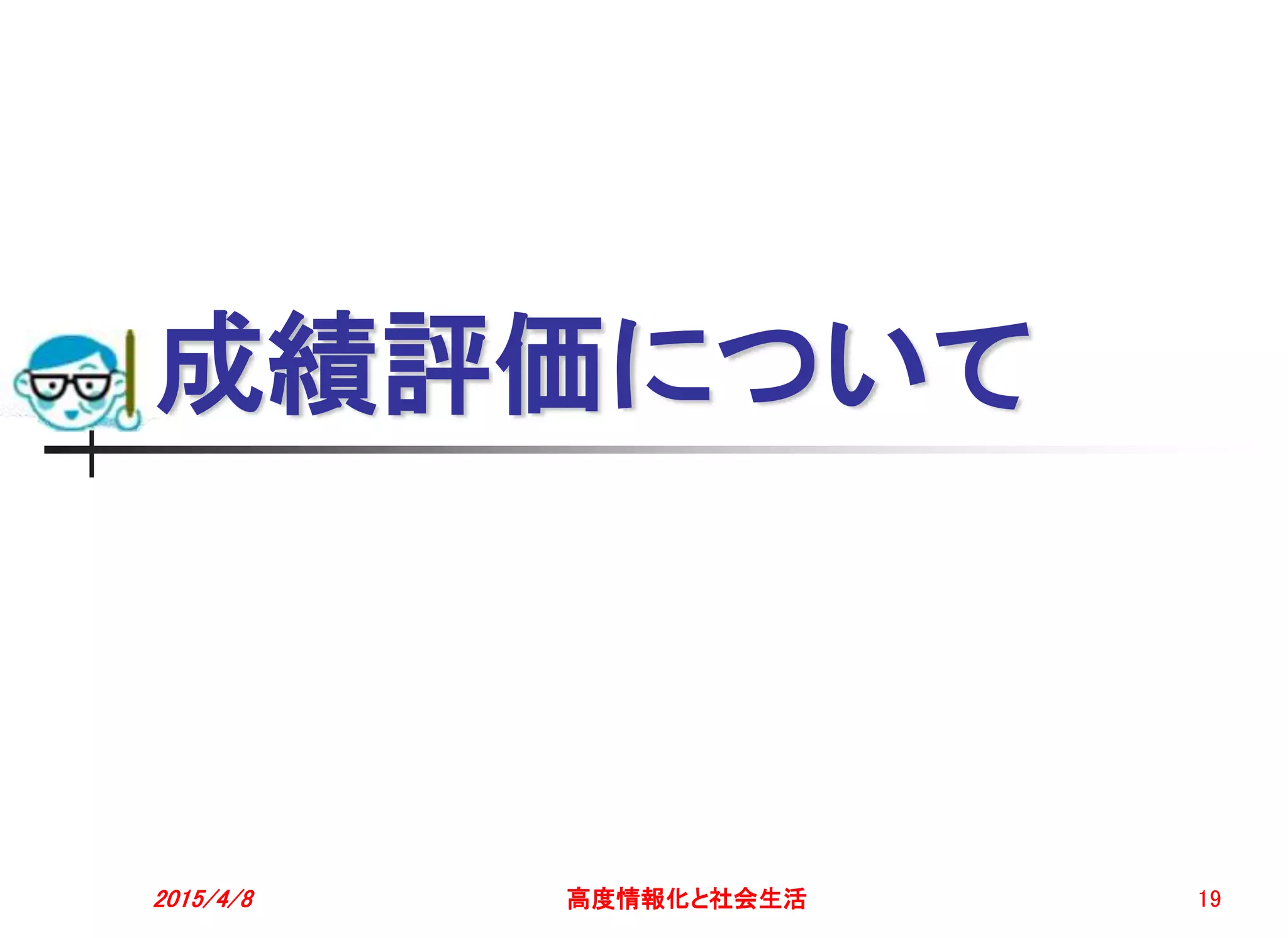 成績評価について
2015/4/8 高度情報化と社会生活 19
 