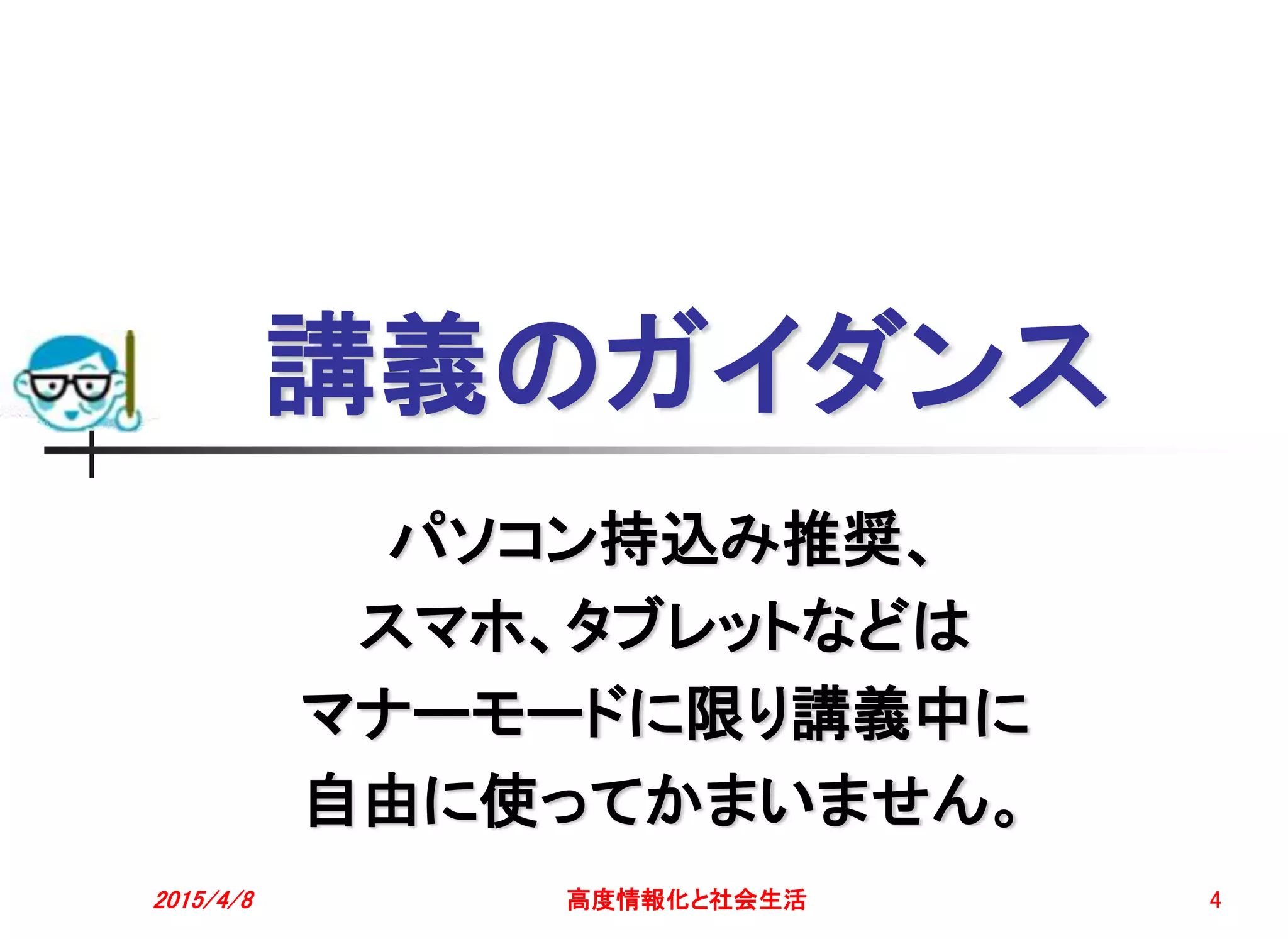 講義のガイダンス
パソコン持込み推奨、
スマホ、タブレットなどは
マナーモードに限り講義中に
自由に使ってかまいません。
2015/4/8 高度情報化と社会生活 4
 