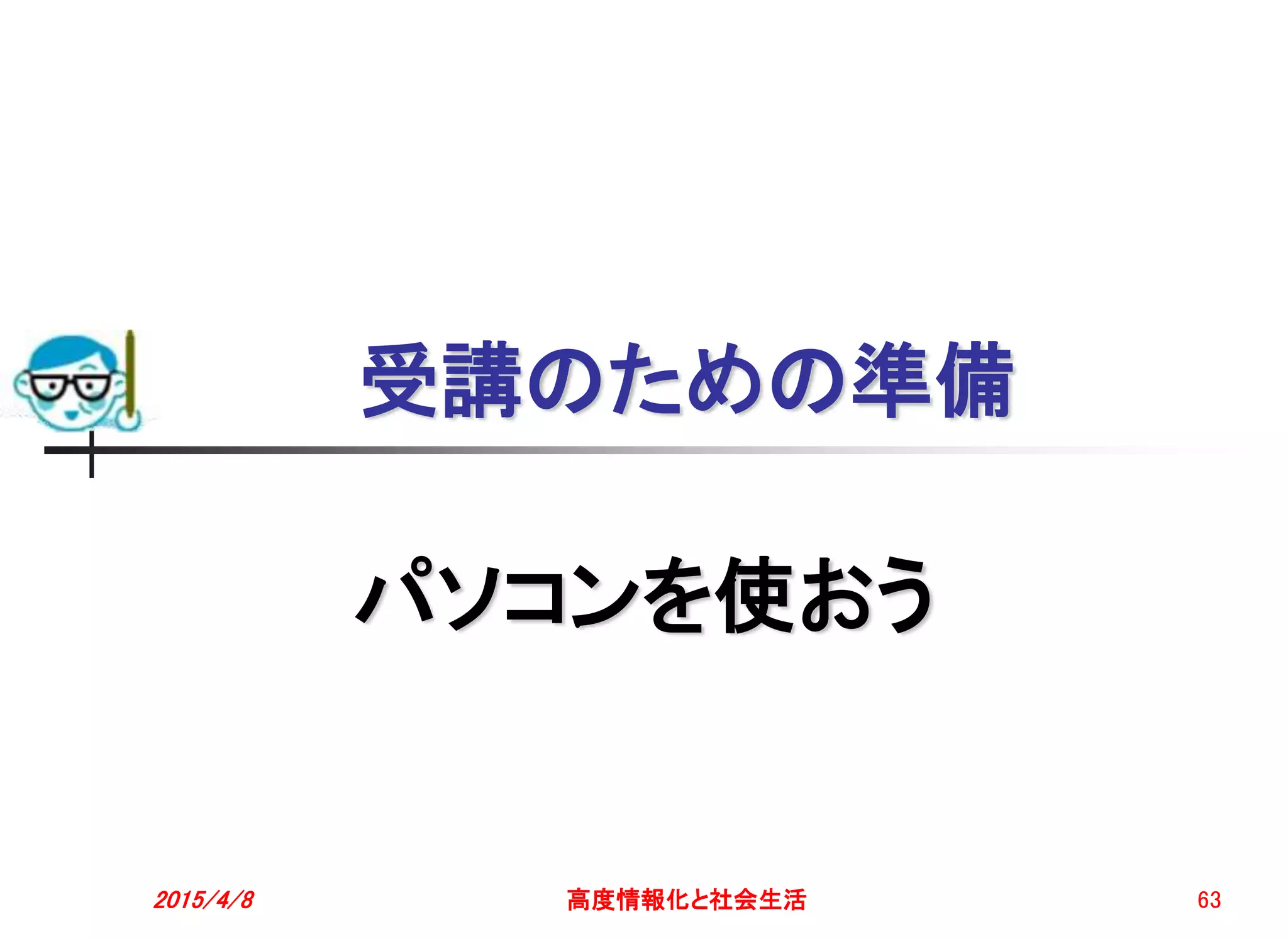 受講のための準備
パソコンを使おう
2015/4/8 高度情報化と社会生活 63
 