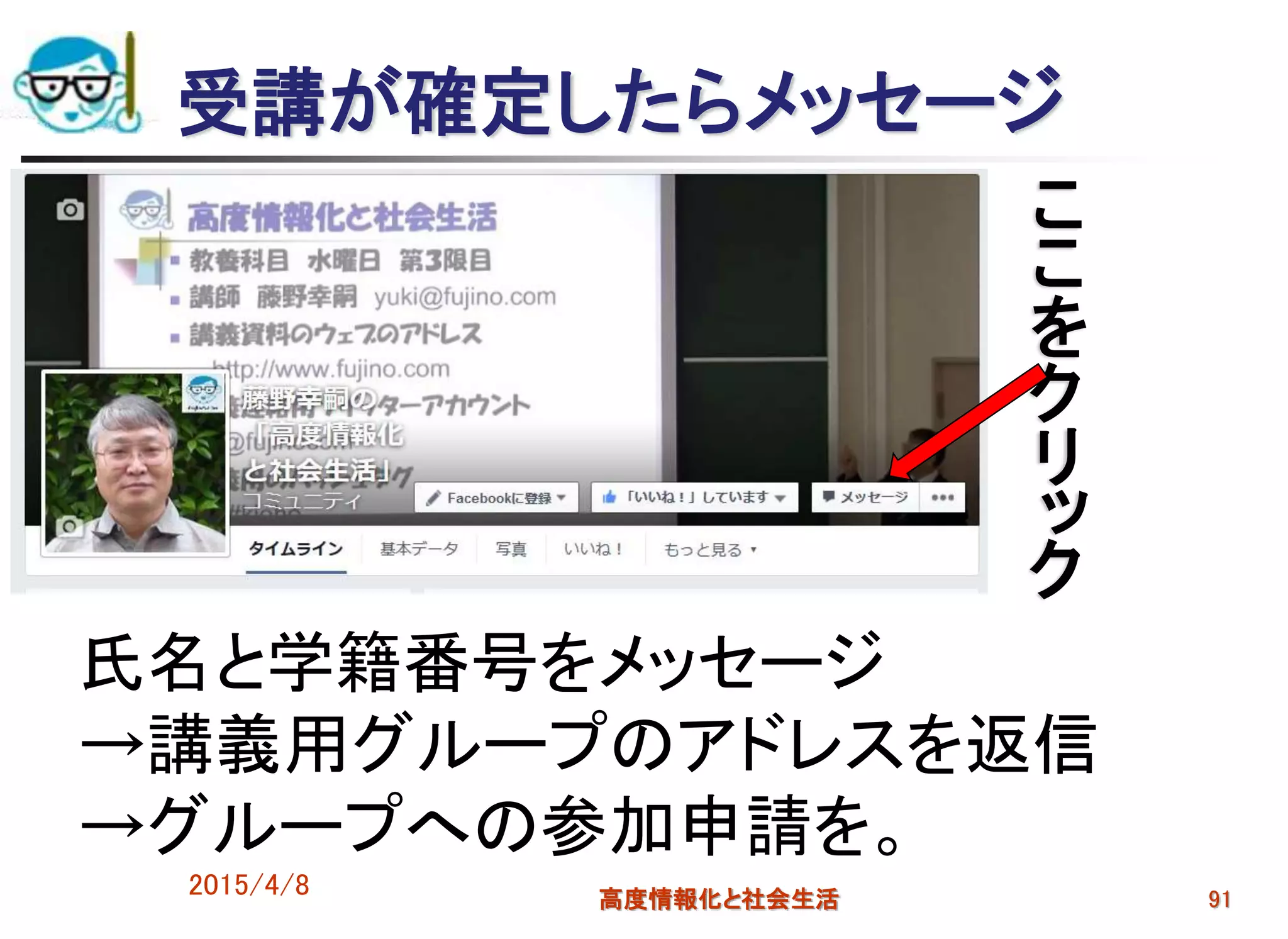 受講が確定したらメッセージ
こ
こ
を
ク
リ
ッ
ク
2015/4/8 高度情報化と社会生活 91
氏名と学籍番号をメッセージ
→講義用グループのアドレスを返信
→グループへの参加申請を。
 