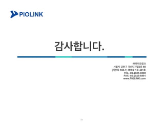 감사합니다.
㈜파이오링크
서울시 금천구 가산디지털2로 98
(가산동 550-1) IT캐슬 1동 401호
TEL: 02-2025-6900
FAX: 02-2025-6901
www.PIOLINK.com
23
 