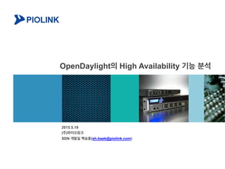 OpenDaylight의 High Availability 기능 분석
2015.5.19
(주)파이오링크
SDN 개발실 백승훈(sh.baek@piolink.com)
 