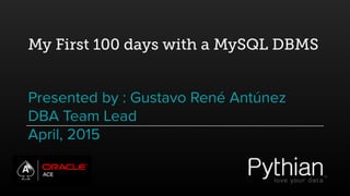 My First 100 days with a MySQL DBMS
Presented by : Gustavo René Antúnez
DBA Team Lead
April, 2015
 