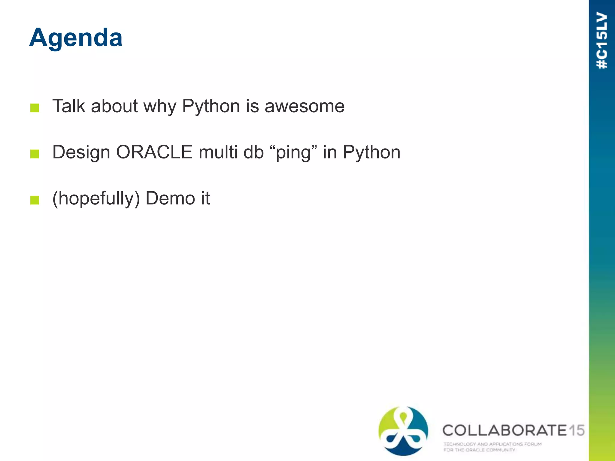 Agenda
■ Talk about why Python is awesome
■ Design ORACLE multi db “ping” in Python
■ (hopefully) Demo it
 