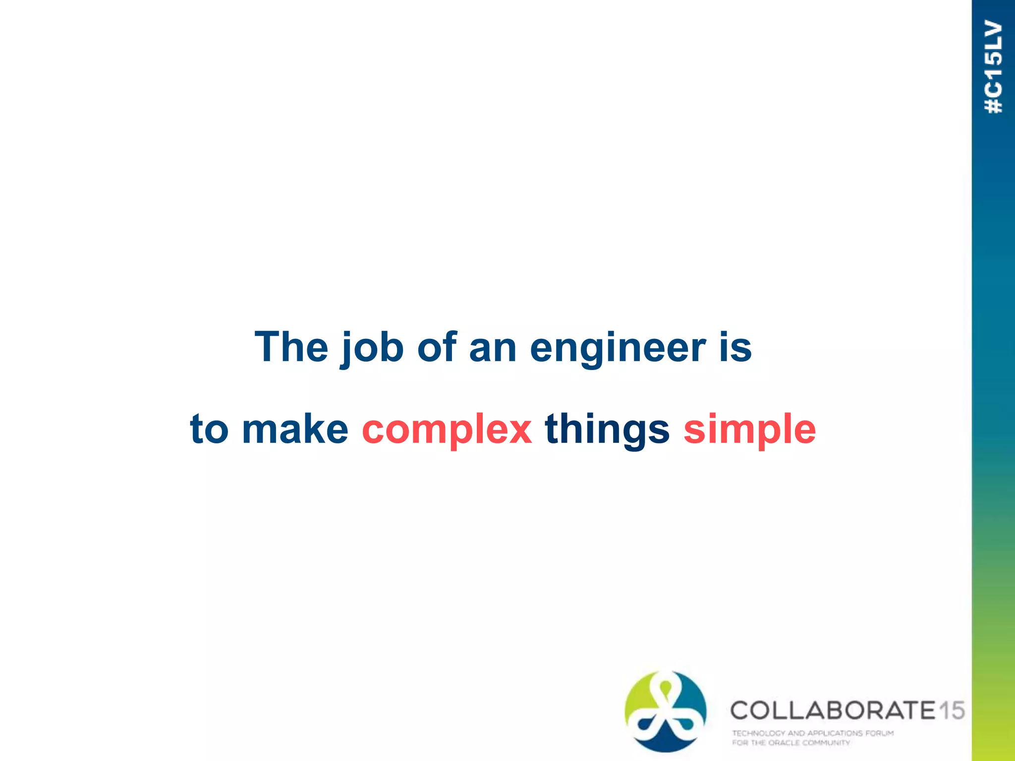 The job of an engineer is
to make complex things simple
 