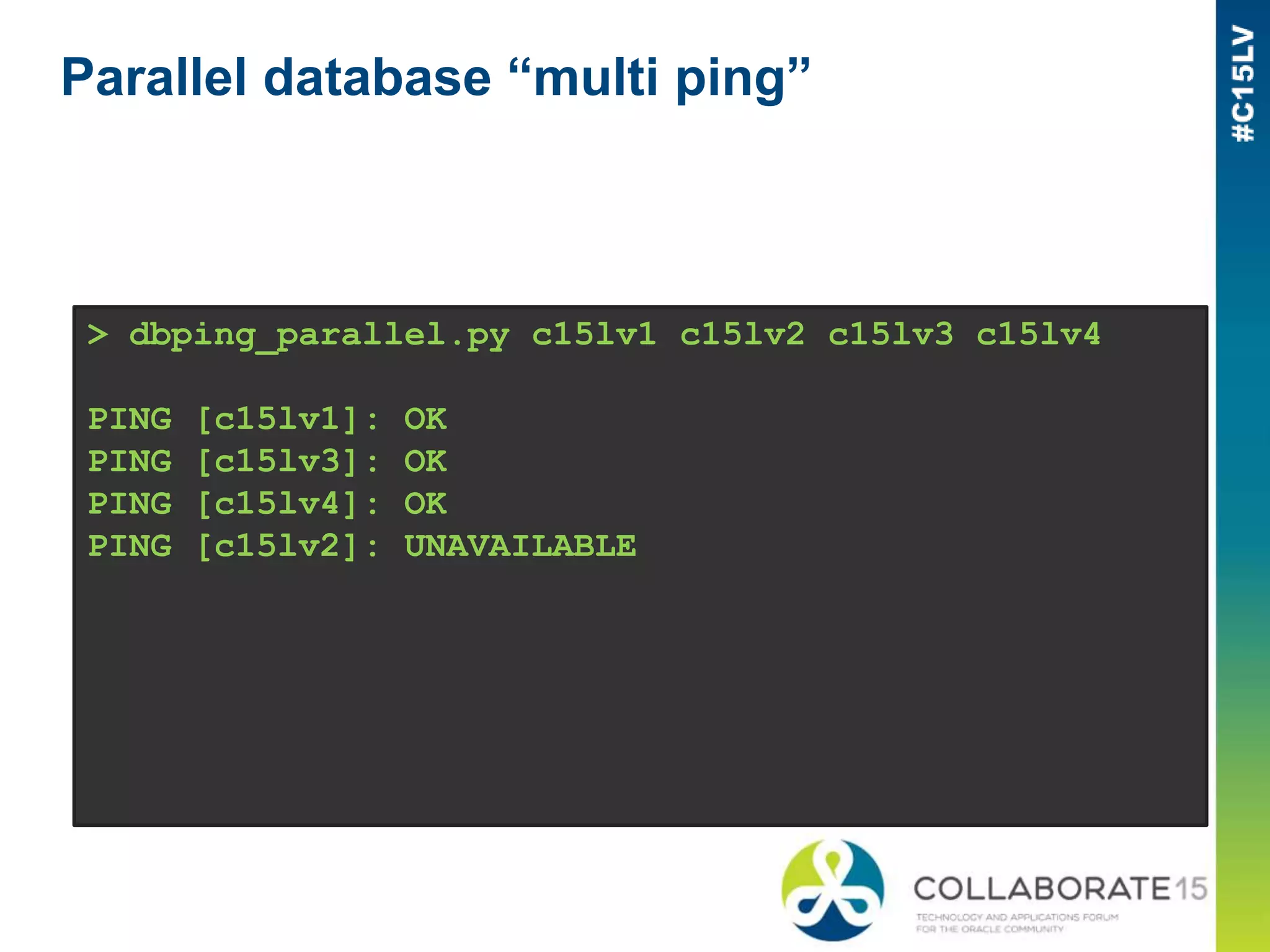 Parallel database “multi ping”
> dbping_parallel.py c15lv1 c15lv2 c15lv3 c15lv4
PING [c15lv1]: OK
PING [c15lv3]: OK
PING [c15lv4]: OK
PING [c15lv2]: UNAVAILABLE
 