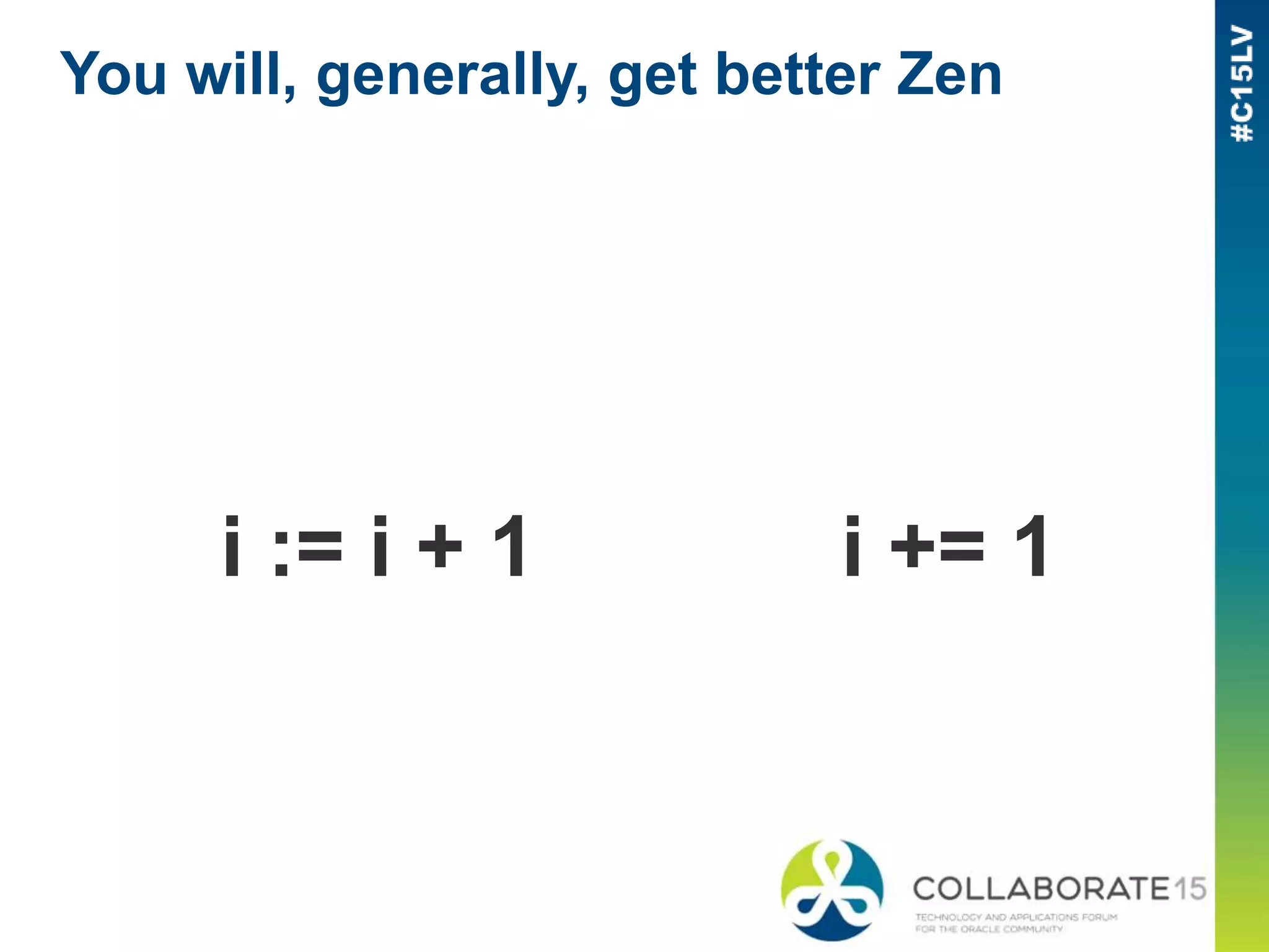 You will, generally, get better Zen
i := i + 1 i += 1
 