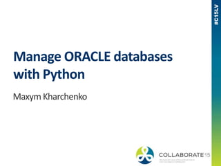 Maxym Kharchenko
Manage ORACLE databases
with Python
 