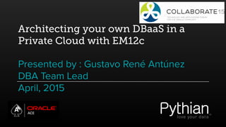 Architecting your own DBaaS in a
Private Cloud with EM12c
Presented by : Gustavo René Antúnez
DBA Team Lead
April, 2015
 