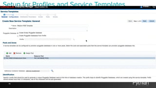 46
Setup for Profiles and Service Templates
setup—>cloud—>Database—>Profiles	
  and	
  Service	
  Templates
 