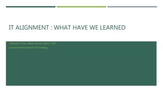 IT ALIGNMENT : WHAT HAVE WE LEARNED
Yolande E Chan, Blaize Horner Reich ,2007
Journal of Information Technology
 