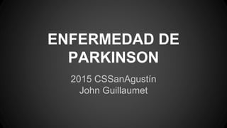 ENFERMEDAD DE
PARKINSON
2015 CSSanAgustín
John Guillaumet
 