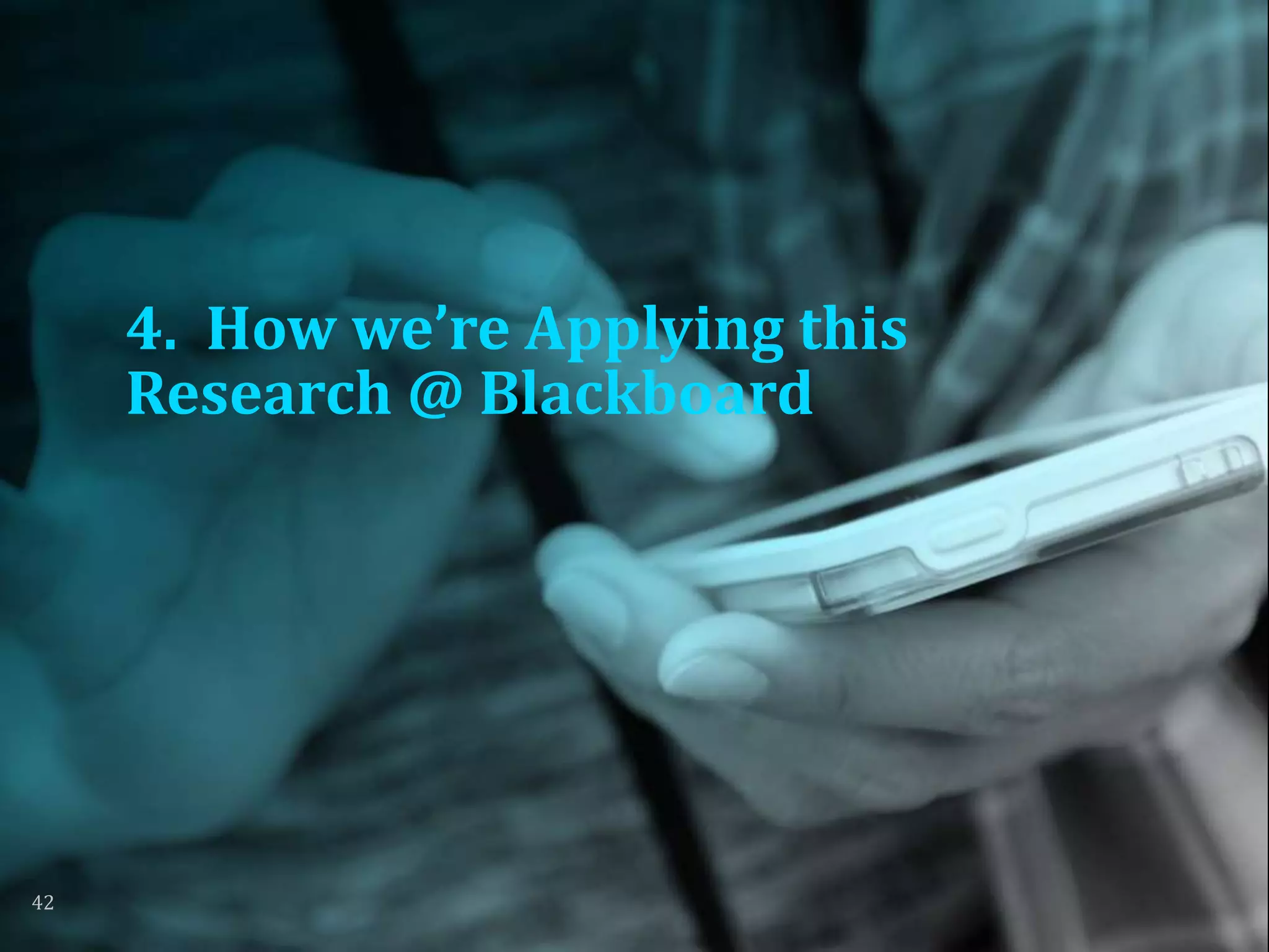 4. How we’re Applying this
Research @ Blackboard
42
 